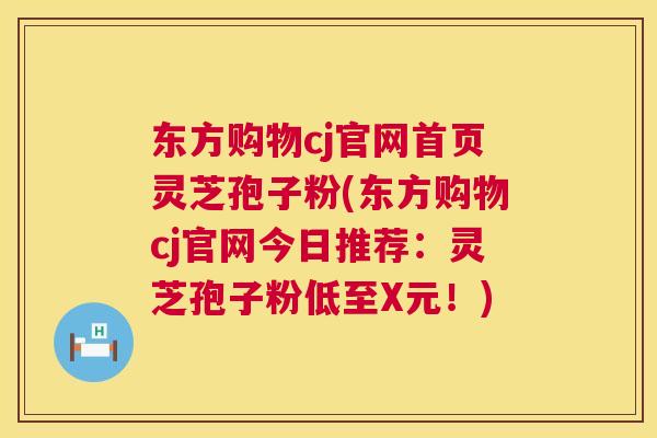 东方购物cj官网首页灵芝孢子粉(东方购物cj官网今日推荐:灵芝孢子粉低至X元!) 第1张 东方购物cj官网首页灵芝孢子粉(东方购物cj官网今日推荐:灵芝孢子粉低至X元!) 第1张