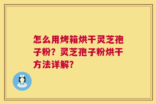 怎么用烤箱烘干灵芝孢子粉?灵芝孢子粉烘干方法详解? 第1张 怎么用烤箱烘干灵芝孢子粉?灵芝孢子粉烘干方法详解? 第1张