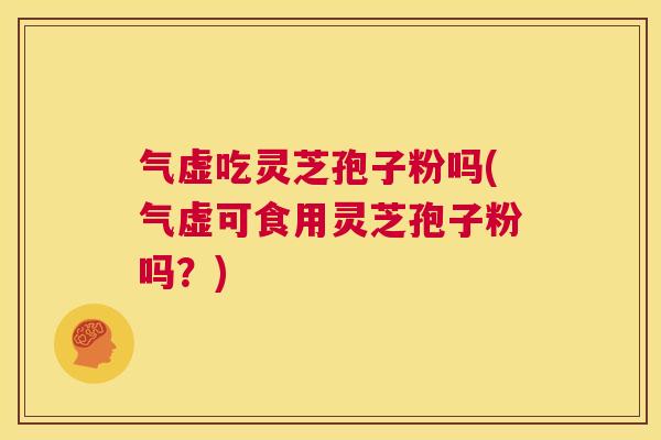 气虚吃灵芝孢子粉吗(气虚可食用灵芝孢子粉吗?) 第1张 气虚吃灵芝孢子粉吗(气虚可食用灵芝孢子粉吗?) 第1张