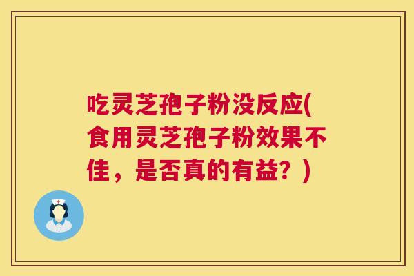 吃灵芝孢子粉没反应(食用灵芝孢子粉效果不佳,是否真的有益?) 第1张 吃灵芝孢子粉没反应(食用灵芝孢子粉效果不佳,是否真的有益?) 第1张