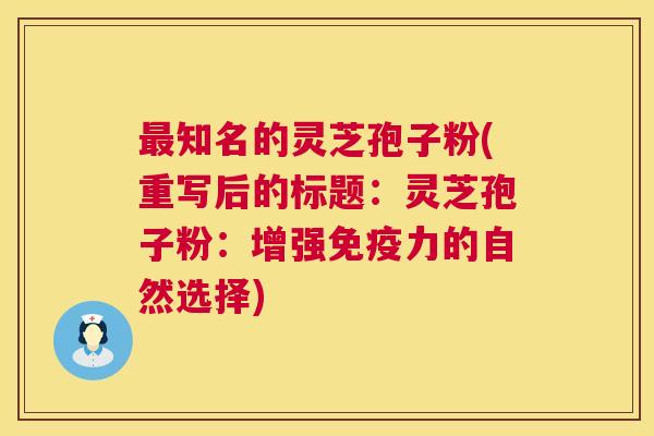 最知名的灵芝孢子粉(重写后的标题:灵芝孢子粉:增强免疫力的自然选择) 第1张 最知名的灵芝孢子粉(重写后的标题:灵芝孢子粉:增强免疫力的自然选择) 第1张