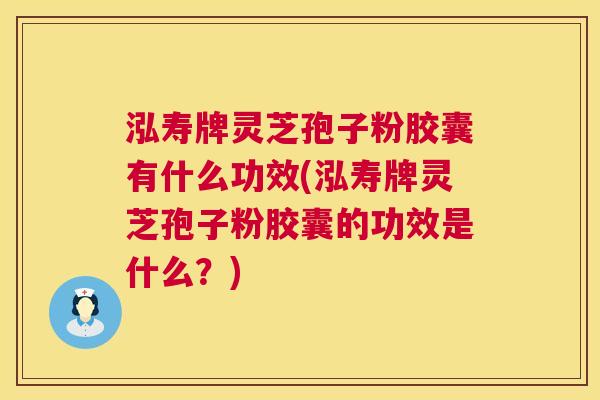 泓寿牌灵芝孢子粉胶囊有什么功效(泓寿牌灵芝孢子粉胶囊的功效是什么？)  第1张