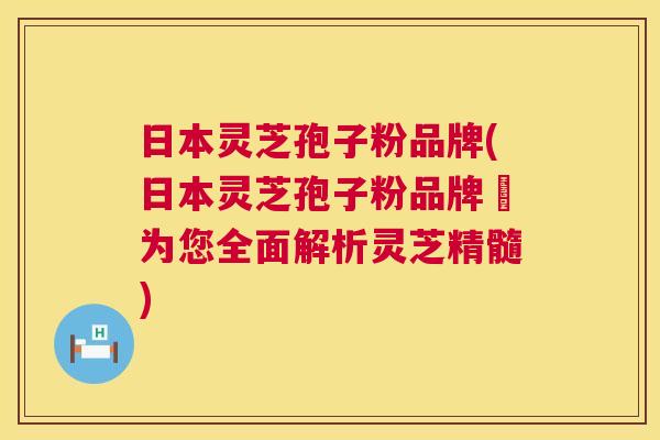日本灵芝孢子粉品牌(日本灵芝孢子粉品牌–为您全面解析灵芝精髓)  第1张