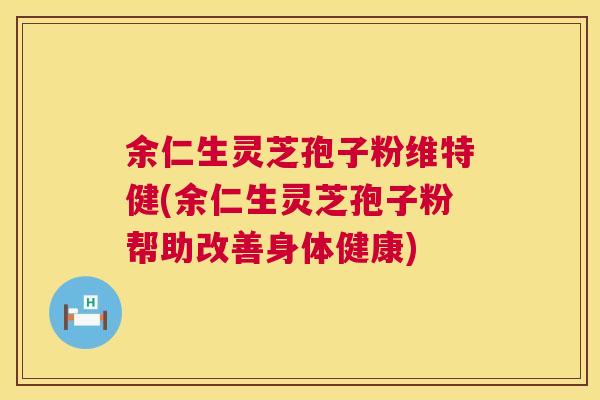 余仁生灵芝孢子粉维特健(余仁生灵芝孢子粉帮助改善身体健康) 第1张 余仁生灵芝孢子粉维特健(余仁生灵芝孢子粉帮助改善身体健康) 第1张