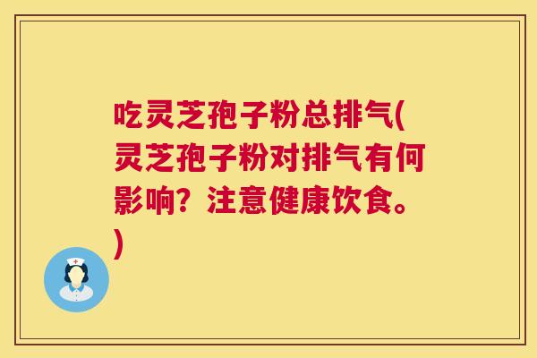 吃灵芝孢子粉总排气(灵芝孢子粉对排气有何影响?注意健康饮食。) 第1张 吃灵芝孢子粉总排气(灵芝孢子粉对排气有何影响?注意健康饮食。) 第1张