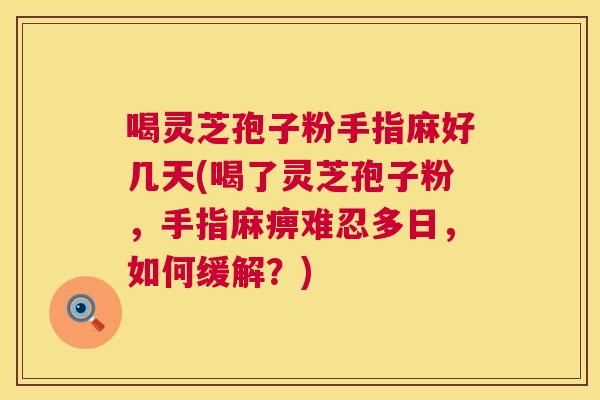喝灵芝孢子粉手指麻好几天(喝了灵芝孢子粉,手指麻痹难忍多日,如何缓解?) 第1张 喝灵芝孢子粉手指麻好几天(喝了灵芝孢子粉,手指麻痹难忍多日,如何缓解?) 第1张