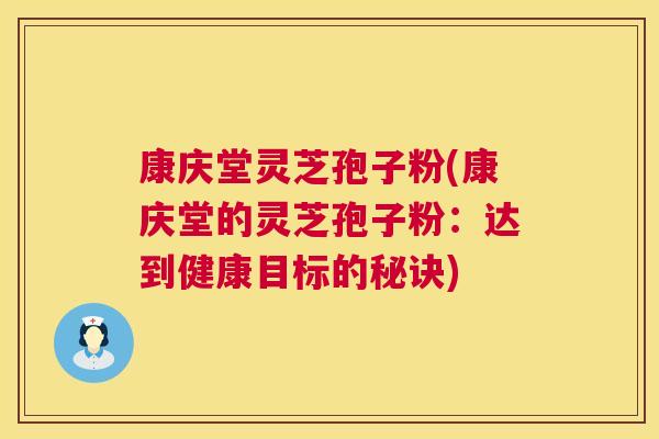 康庆堂灵芝孢子粉(康庆堂的灵芝孢子粉:达到健康目标的秘诀) 第1张 康庆堂灵芝孢子粉(康庆堂的灵芝孢子粉:达到健康目标的秘诀) 第1张