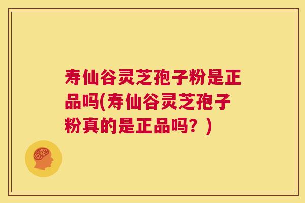 寿仙谷灵芝孢子粉是正品吗(寿仙谷灵芝孢子粉真的是正品吗?) 第1张 寿仙谷灵芝孢子粉是正品吗(寿仙谷灵芝孢子粉真的是正品吗?) 第1张