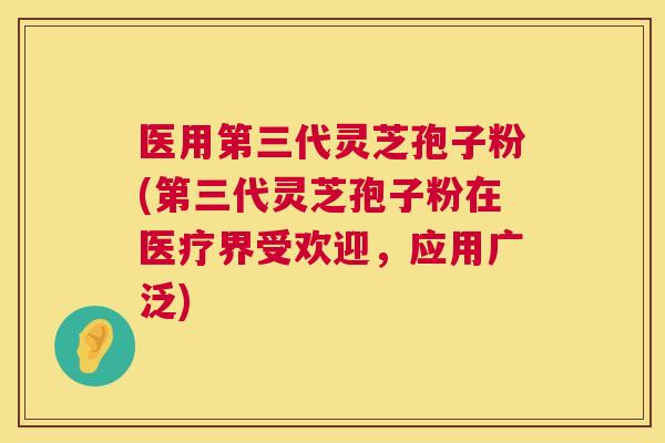 医用第三代灵芝孢子粉(第三代灵芝孢子粉在医疗界受欢迎,应用广泛) 第1张 医用第三代灵芝孢子粉(第三代灵芝孢子粉在医疗界受欢迎,应用广泛) 第1张