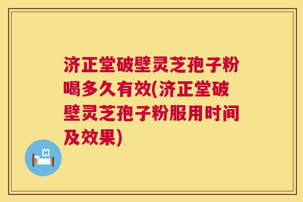 济正堂破壁灵芝孢子粉喝多久有效(济正堂破壁灵芝孢子粉服用时间及效果) 第1张 济正堂破壁灵芝孢子粉喝多久有效(济正堂破壁灵芝孢子粉服用时间及效果) 第1张