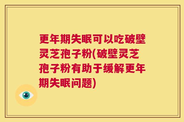更年期失眠可以吃破壁灵芝孢子粉(破壁灵芝孢子粉有助于缓解更年期失眠问题) 第1张 更年期失眠可以吃破壁灵芝孢子粉(破壁灵芝孢子粉有助于缓解更年期失眠问题) 第1张