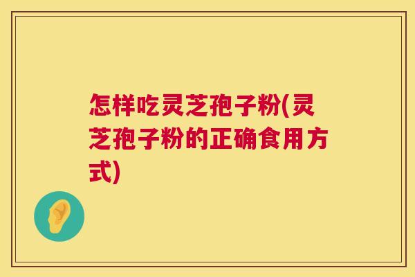 怎样吃灵芝孢子粉(灵芝孢子粉的正确食用方式) 第1张 怎样吃灵芝孢子粉(灵芝孢子粉的正确食用方式) 第1张