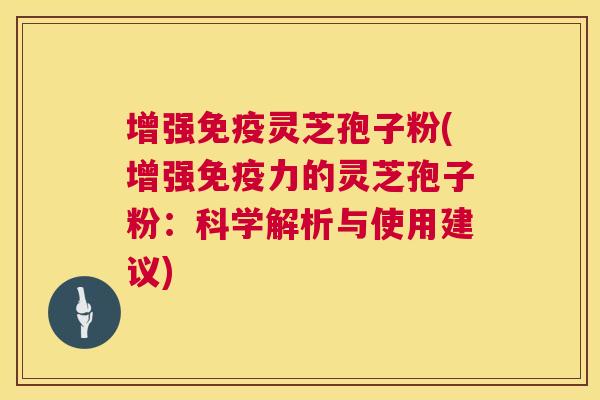增强免疫灵芝孢子粉(增强免疫力的灵芝孢子粉:科学解析与使用建议) 第1张 增强免疫灵芝孢子粉(增强免疫力的灵芝孢子粉:科学解析与使用建议) 第1张