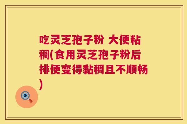 吃灵芝孢子粉 大便粘稠(食用灵芝孢子粉后排便变得黏稠且不顺畅) 第1张 吃灵芝孢子粉 大便粘稠(食用灵芝孢子粉后排便变得黏稠且不顺畅) 第1张
