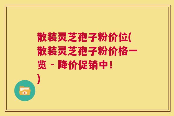 散装灵芝孢子粉价位(散装灵芝孢子粉价格一览 - 降价促销中!) 第1张 散装灵芝孢子粉价位(散装灵芝孢子粉价格一览 - 降价促销中!) 第1张