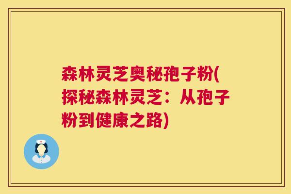 森林灵芝奥秘孢子粉(探秘森林灵芝:从孢子粉到健康之路) 第1张 森林灵芝奥秘孢子粉(探秘森林灵芝:从孢子粉到健康之路) 第1张