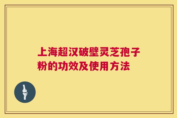 上海超汉破壁灵芝孢子粉的功效及使用方法 第1张 上海超汉破壁灵芝孢子粉的功效及使用方法 第1张