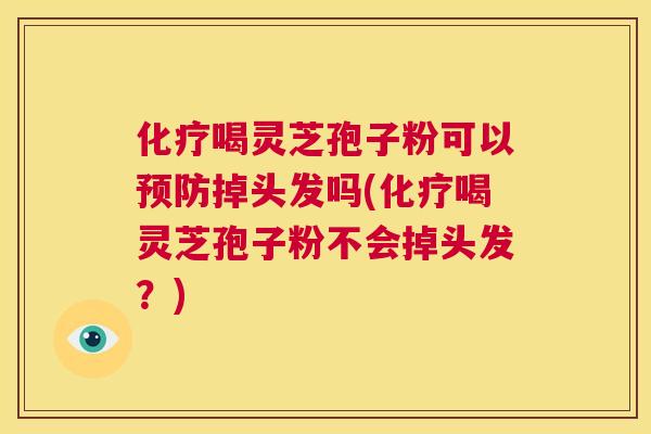 化疗喝灵芝孢子粉可以预防掉头发吗(化疗喝灵芝孢子粉不会掉头发?) 第1张 化疗喝灵芝孢子粉可以预防掉头发吗(化疗喝灵芝孢子粉不会掉头发?) 第1张