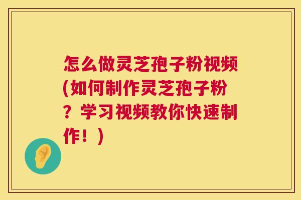 怎么做灵芝孢子粉视频(如何制作灵芝孢子粉?学习视频教你快速制作!) 第1张 怎么做灵芝孢子粉视频(如何制作灵芝孢子粉?学习视频教你快速制作!) 第1张