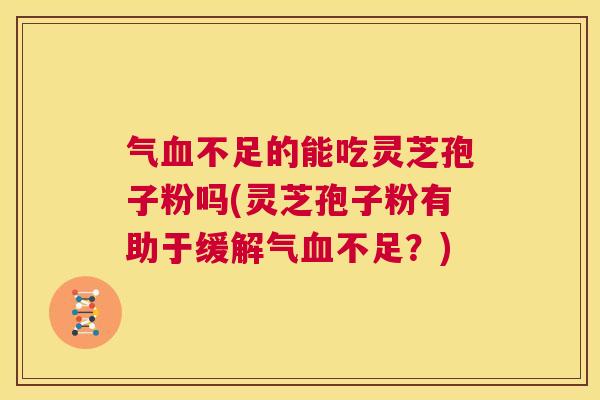 气血不足的能吃灵芝孢子粉吗(灵芝孢子粉有助于缓解气血不足?) 第1张 气血不足的能吃灵芝孢子粉吗(灵芝孢子粉有助于缓解气血不足?) 第1张