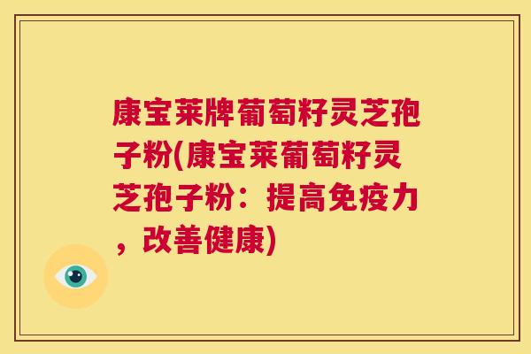 康宝莱牌葡萄籽灵芝孢子粉(康宝莱葡萄籽灵芝孢子粉:提高免疫力,改善健康) 第1张 康宝莱牌葡萄籽灵芝孢子粉(康宝莱葡萄籽灵芝孢子粉:提高免疫力,改善健康) 第1张