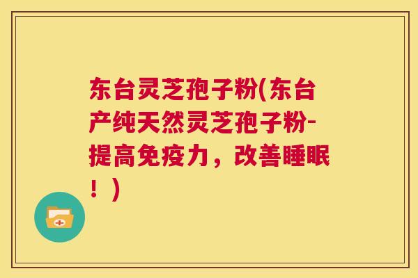 东台灵芝孢子粉(东台产纯天然灵芝孢子粉-提高免疫力,改善睡眠!) 第1张 东台灵芝孢子粉(东台产纯天然灵芝孢子粉-提高免疫力,改善睡眠!) 第1张