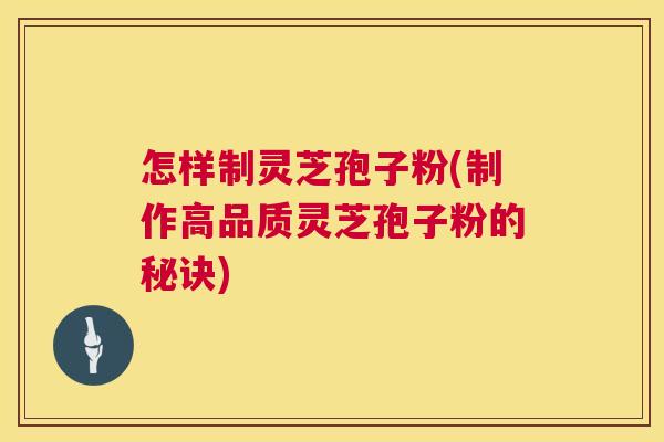 怎样制灵芝孢子粉(制作高品质灵芝孢子粉的秘诀) 第1张 怎样制灵芝孢子粉(制作高品质灵芝孢子粉的秘诀) 第1张