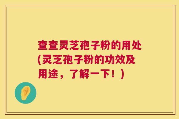 查查灵芝孢子粉的用处(灵芝孢子粉的功效及用途,了解一下!) 第1张 查查灵芝孢子粉的用处(灵芝孢子粉的功效及用途,了解一下!) 第1张