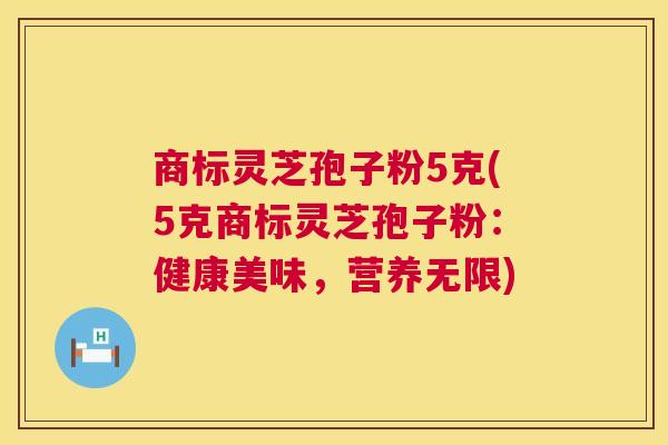 商标灵芝孢子粉5克(5克商标灵芝孢子粉:健康美味,营养无限) 第1张 商标灵芝孢子粉5克(5克商标灵芝孢子粉:健康美味,营养无限) 第1张