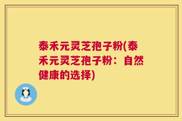 泰禾元灵芝孢子粉(泰禾元灵芝孢子粉:自然健康的选择) 第1张 泰禾元灵芝孢子粉(泰禾元灵芝孢子粉:自然健康的选择) 第1张