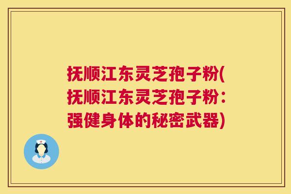 抚顺江东灵芝孢子粉(抚顺江东灵芝孢子粉：强健身体的秘密武器)  第1张