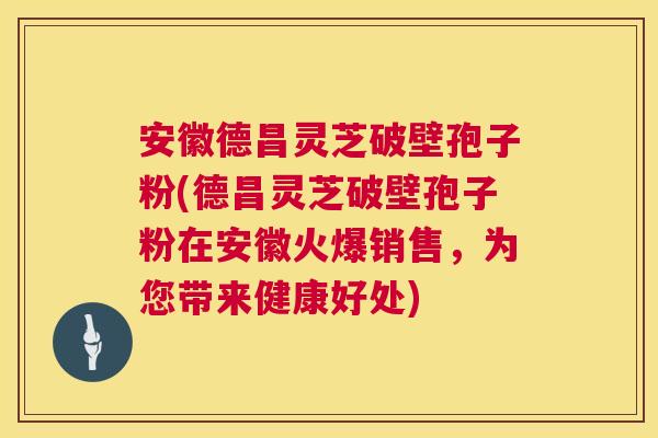 安徽德昌灵芝破壁孢子粉(德昌灵芝破壁孢子粉在安徽火爆销售,为您带来健康好处) 第1张 安徽德昌灵芝破壁孢子粉(德昌灵芝破壁孢子粉在安徽火爆销售,为您带来健康好处) 第1张