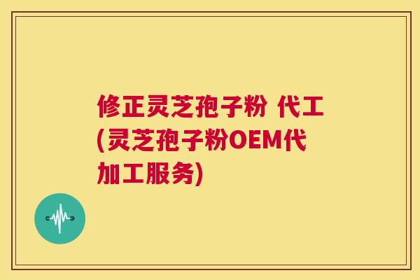 修正灵芝孢子粉 代工(灵芝孢子粉OEM代加工服务) 第1张 修正灵芝孢子粉 代工(灵芝孢子粉OEM代加工服务) 第1张