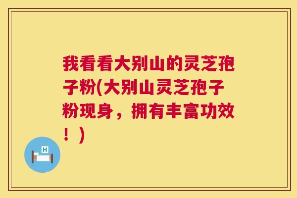 我看看大别山的灵芝孢子粉(大别山灵芝孢子粉现身,拥有丰富功效!) 第1张 我看看大别山的灵芝孢子粉(大别山灵芝孢子粉现身,拥有丰富功效!) 第1张