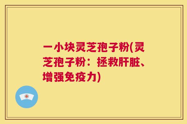 一小块灵芝孢子粉(灵芝孢子粉：拯救肝脏、增强免疫力)  第1张