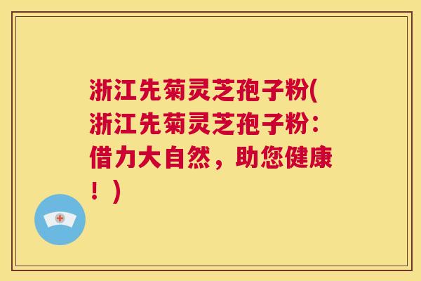 浙江先菊灵芝孢子粉(浙江先菊灵芝孢子粉:借力大自然,助您健康!) 第1张 浙江先菊灵芝孢子粉(浙江先菊灵芝孢子粉:借力大自然,助您健康!) 第1张