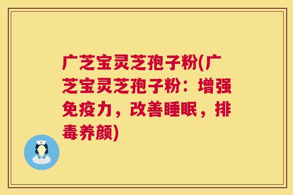 广芝宝灵芝孢子粉(广芝宝灵芝孢子粉:增强免疫力,改善睡眠,排毒养颜) 第1张 广芝宝灵芝孢子粉(广芝宝灵芝孢子粉:增强免疫力,改善睡眠,排毒养颜) 第1张