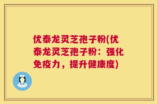 优泰龙灵芝孢子粉(优泰龙灵芝孢子粉:强化免疫力,提升健康度) 第1张 优泰龙灵芝孢子粉(优泰龙灵芝孢子粉:强化免疫力,提升健康度) 第1张