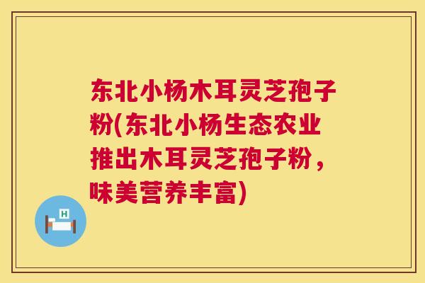 东北小杨木耳灵芝孢子粉(东北小杨生态农业推出木耳灵芝孢子粉,味美营养丰富) 第1张 东北小杨木耳灵芝孢子粉(东北小杨生态农业推出木耳灵芝孢子粉,味美营养丰富) 第1张