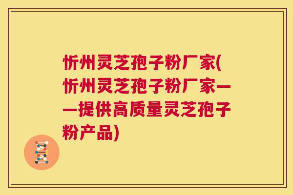 忻州灵芝孢子粉厂家(忻州灵芝孢子粉厂家——提供高质量灵芝孢子粉产品) 第1张 忻州灵芝孢子粉厂家(忻州灵芝孢子粉厂家——提供高质量灵芝孢子粉产品) 第1张