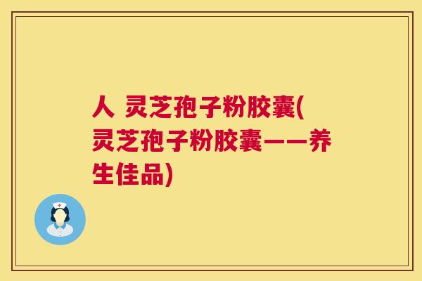 人 灵芝孢子粉胶囊(灵芝孢子粉胶囊——养生佳品) 第1张 人 灵芝孢子粉胶囊(灵芝孢子粉胶囊——养生佳品) 第1张