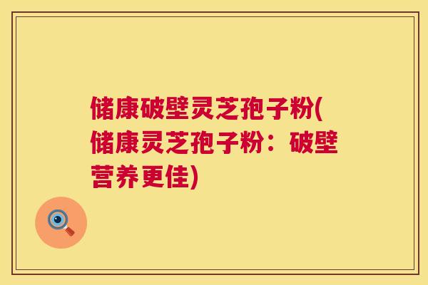 储康破壁灵芝孢子粉(储康灵芝孢子粉:破壁营养更佳) 第1张 储康破壁灵芝孢子粉(储康灵芝孢子粉:破壁营养更佳) 第1张