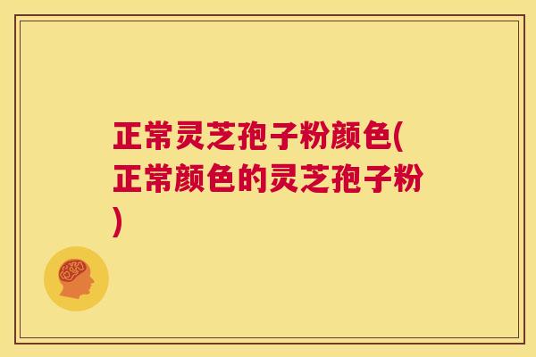 正常灵芝孢子粉颜色(正常颜色的灵芝孢子粉) 第1张 正常灵芝孢子粉颜色(正常颜色的灵芝孢子粉) 第1张