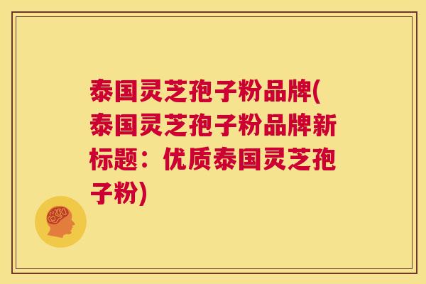 泰国灵芝孢子粉品牌(泰国灵芝孢子粉品牌新标题：优质泰国灵芝孢子粉)  第1张