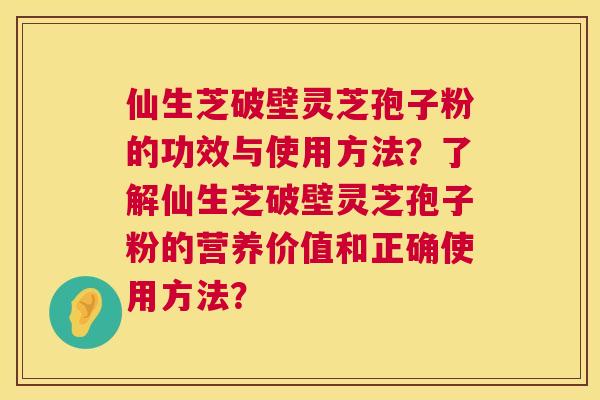 仙生芝破壁灵芝孢子粉的功效与使用方法?了解仙生芝破壁灵芝孢子粉的营养价值和正确使用方法? 第1张 仙生芝破壁灵芝孢子粉的功效与使用方法?了解仙生芝破壁灵芝孢子粉的营养价值和正确使用方法? 第1张