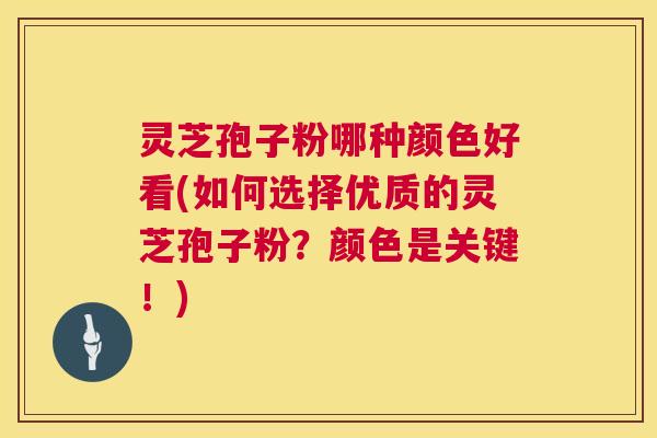 灵芝孢子粉哪种颜色好看(如何选择优质的灵芝孢子粉?颜色是关键!) 第1张 灵芝孢子粉哪种颜色好看(如何选择优质的灵芝孢子粉?颜色是关键!) 第1张