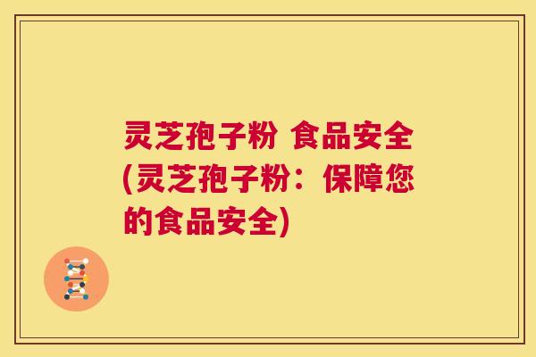 灵芝孢子粉 食品安全(灵芝孢子粉:保障您的食品安全) 第1张 灵芝孢子粉 食品安全(灵芝孢子粉:保障您的食品安全) 第1张