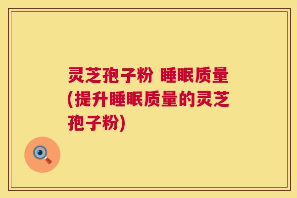 灵芝孢子粉 睡眠质量(提升睡眠质量的灵芝孢子粉)  第1张