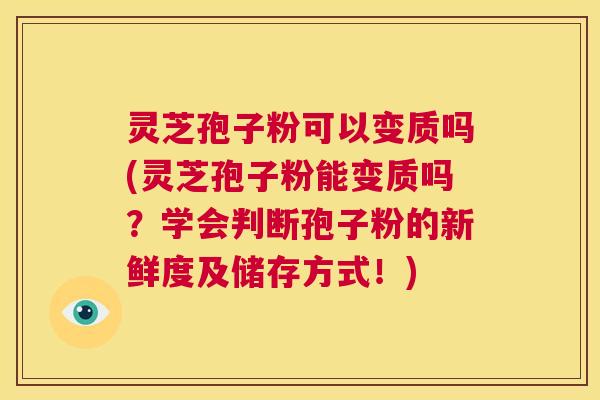 灵芝孢子粉可以变质吗(灵芝孢子粉能变质吗?学会判断孢子粉的新鲜度及储存方式!) 第1张 灵芝孢子粉可以变质吗(灵芝孢子粉能变质吗?学会判断孢子粉的新鲜度及储存方式!) 第1张