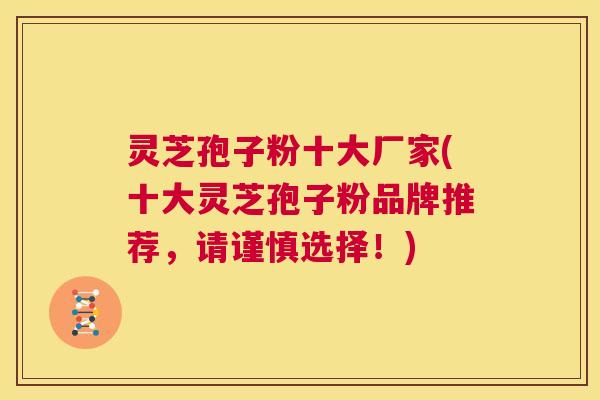 灵芝孢子粉十大厂家(十大灵芝孢子粉品牌推荐,请谨慎选择!) 第1张 灵芝孢子粉十大厂家(十大灵芝孢子粉品牌推荐,请谨慎选择!) 第1张